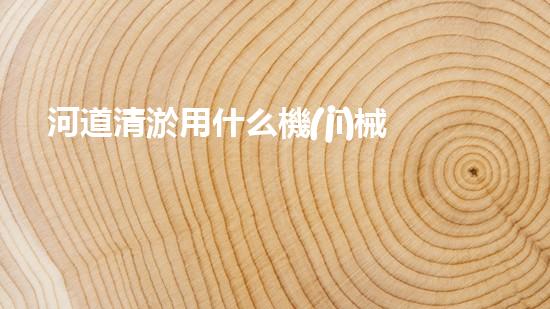 河道清淤用什么機(jī)械？大神來支招！